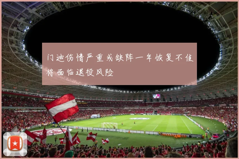 门迪伤情严重或缺阵一年恢复不佳将面临退役风险
