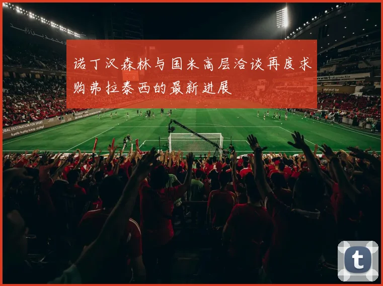 诺丁汉森林与国米高层洽谈再度求购弗拉泰西的最新进展