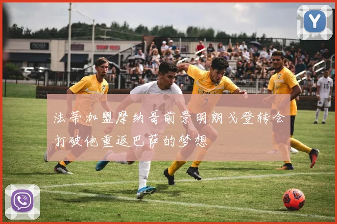 法蒂加盟摩纳哥前景明朗戈登转会打破他重返巴萨的梦想