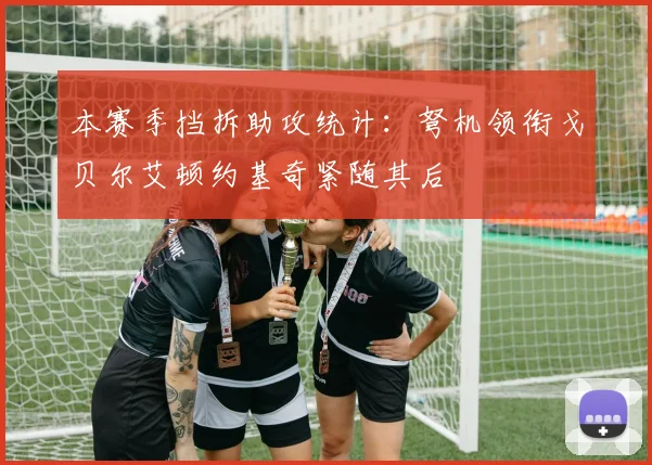 本赛季挡拆助攻统计：弩机领衔戈贝尔艾顿约基奇紧随其后