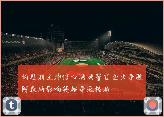 伯恩利主帅信心满满誓言全力争胜阿森纳影响英超争冠格局