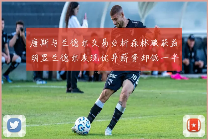 唐斯与兰德尔交易分析森林狼获益明显兰德尔表现优异薪资却低一半