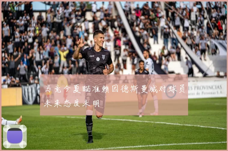 马竞今夏瞄准赖因德斯曼城对球员未来态度未明