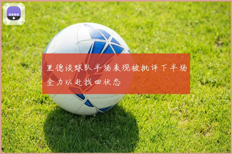 里德谈球队半场表现被批评下半场全力以赴找回状态