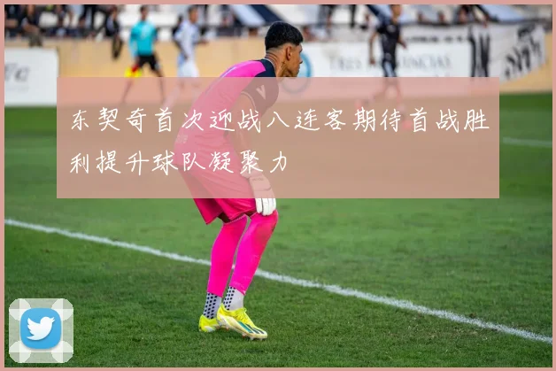 东契奇首次迎战八连客期待首战胜利提升球队凝聚力