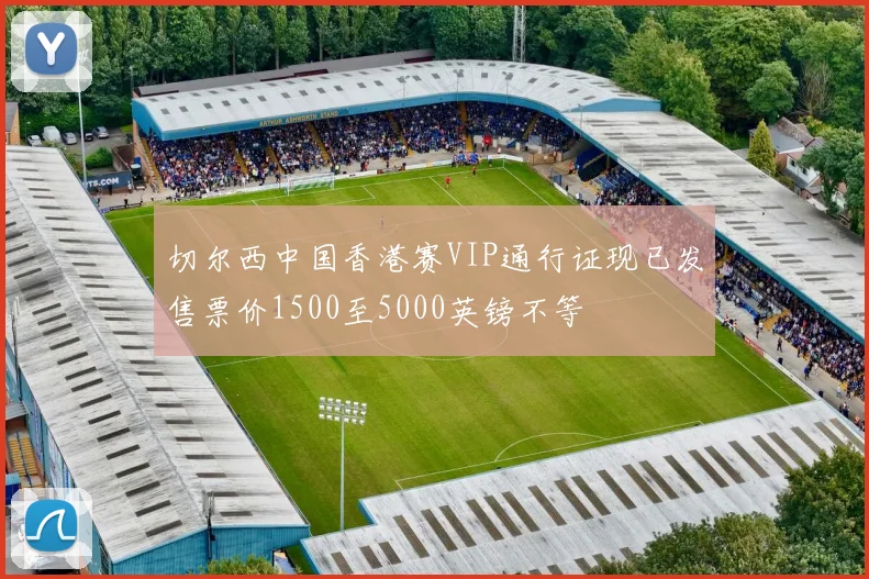 切尔西中国香港赛VIP通行证现已发售票价1500至5000英镑不等